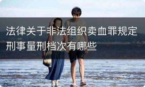法律关于非法组织卖血罪规定刑事量刑档次有哪些
