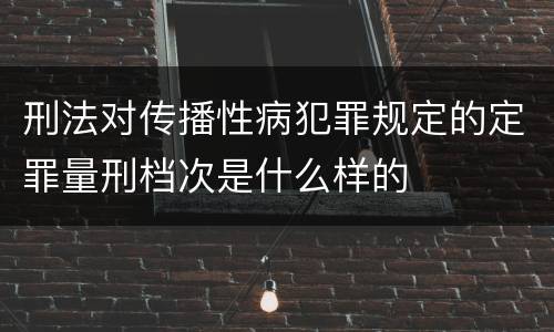 刑法对传播性病犯罪规定的定罪量刑档次是什么样的