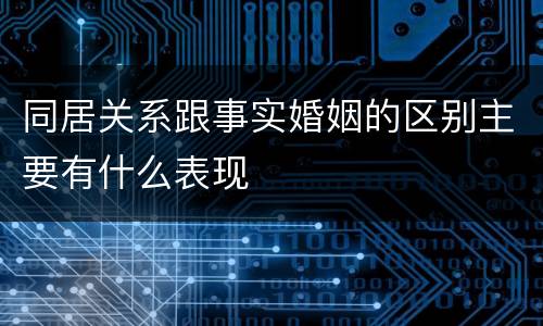 同居关系跟事实婚姻的区别主要有什么表现