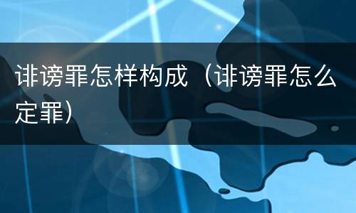 诽谤罪怎样构成（诽谤罪怎么定罪）