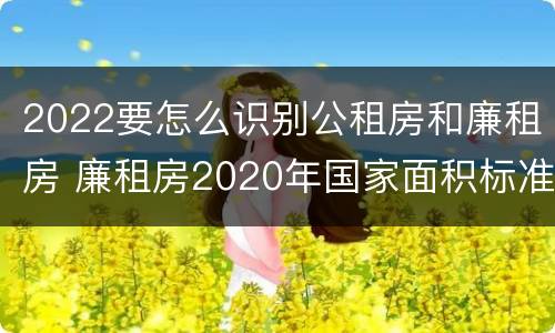 2022要怎么识别公租房和廉租房 廉租房2020年国家面积标准