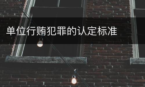单位行贿犯罪的认定标准