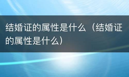 结婚证的属性是什么（结婚证的属性是什么）