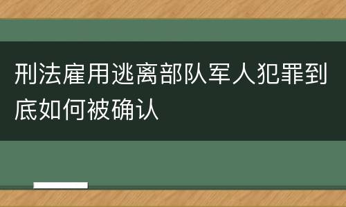 刑法雇用逃离部队军人犯罪到底如何被确认