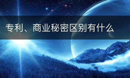 专利、商业秘密区别有什么