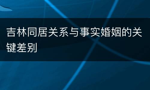 吉林同居关系与事实婚姻的关键差别
