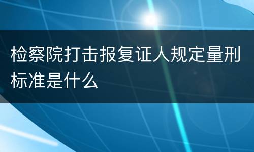 检察院打击报复证人规定量刑标准是什么