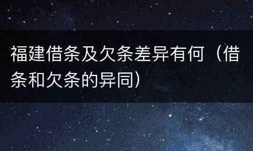 福建借条及欠条差异有何（借条和欠条的异同）