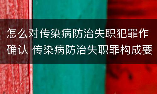 怎么对传染病防治失职犯罪作确认 传染病防治失职罪构成要件