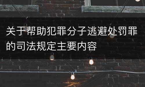 关于帮助犯罪分子逃避处罚罪的司法规定主要内容
