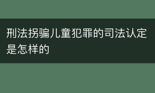 刑法拐骗儿童犯罪的司法认定是怎样的