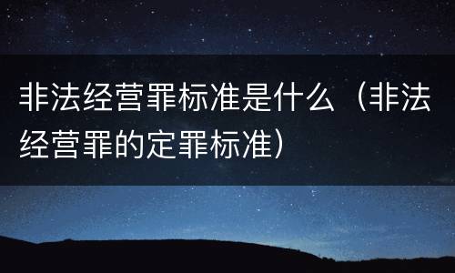非法经营罪标准是什么（非法经营罪的定罪标准）