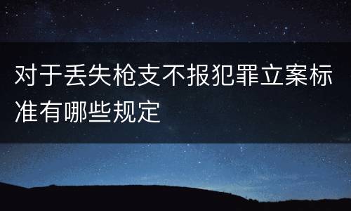 对于丢失枪支不报犯罪立案标准有哪些规定