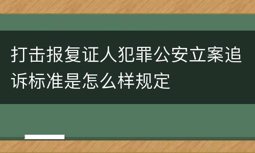打击报复证人犯罪公安立案追诉标准是怎么样规定