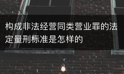 构成非法经营同类营业罪的法定量刑标准是怎样的