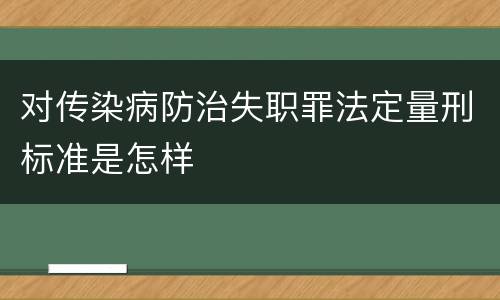 对传染病防治失职罪法定量刑标准是怎样