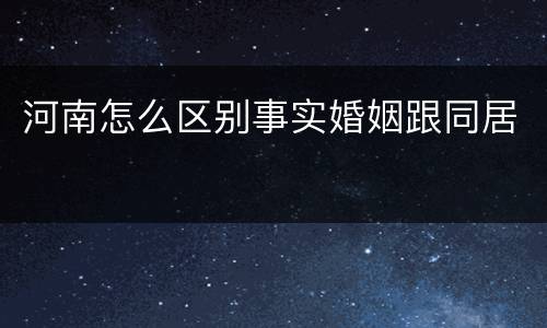 河南怎么区别事实婚姻跟同居