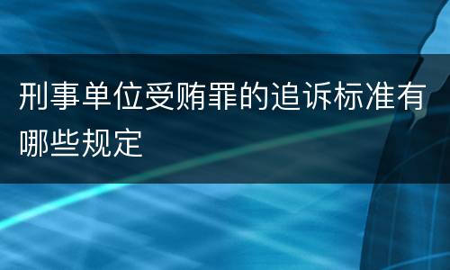 刑事单位受贿罪的追诉标准有哪些规定