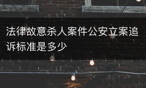 法律故意杀人案件公安立案追诉标准是多少