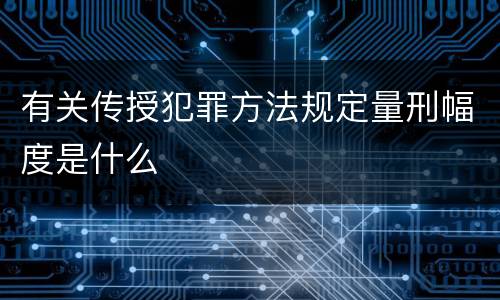 有关传授犯罪方法规定量刑幅度是什么