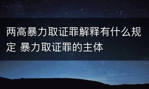 两高暴力取证罪解释有什么规定 暴力取证罪的主体