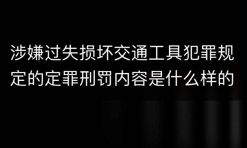 涉嫌过失损坏交通工具犯罪规定的定罪刑罚内容是什么样的