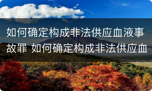 如何确定构成非法供应血液事故罪 如何确定构成非法供应血液事故罪的标准
