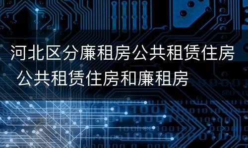 河北区分廉租房公共租赁住房 公共租赁住房和廉租房