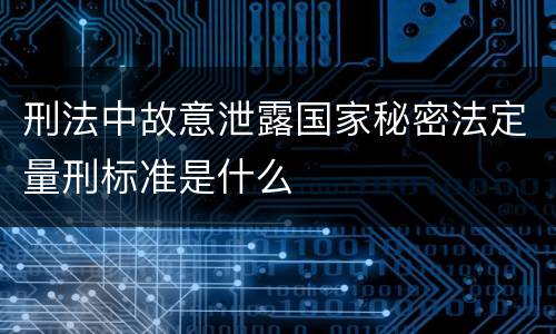 刑法中故意泄露国家秘密法定量刑标准是什么