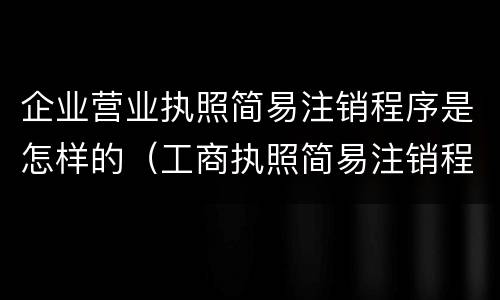 企业营业执照简易注销程序是怎样的（工商执照简易注销程序）