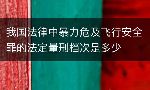 我国法律中暴力危及飞行安全罪的法定量刑档次是多少