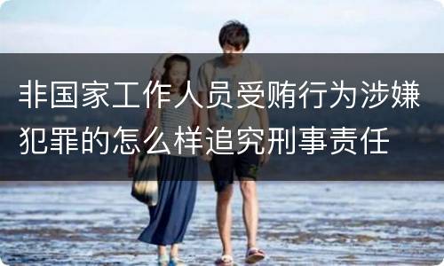 非国家工作人员受贿行为涉嫌犯罪的怎么样追究刑事责任