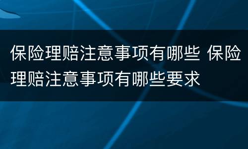 保险理赔注意事项有哪些 保险理赔注意事项有哪些要求