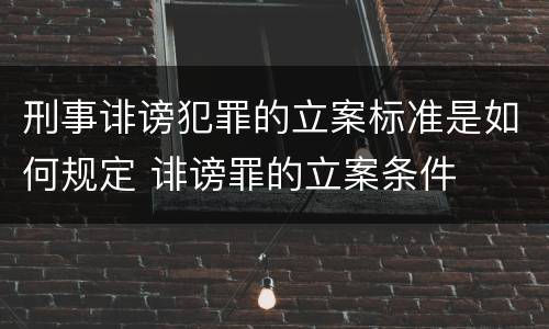 刑事诽谤犯罪的立案标准是如何规定 诽谤罪的立案条件