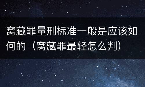 窝藏罪量刑标准一般是应该如何的（窝藏罪最轻怎么判）
