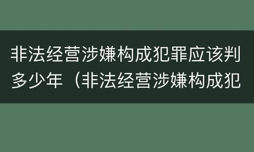 非法经营涉嫌构成犯罪应该判多少年（非法经营涉嫌构成犯罪应该判多少年缓刑）