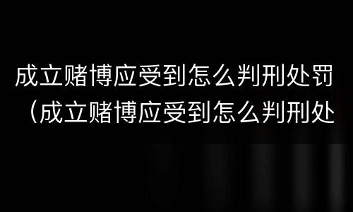成立赌博应受到怎么判刑处罚（成立赌博应受到怎么判刑处罚呢）