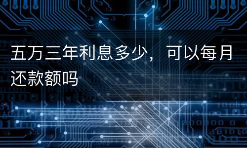 五万三年利息多少，可以每月还款额吗