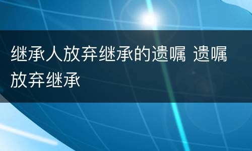 继承人放弃继承的遗嘱 遗嘱 放弃继承