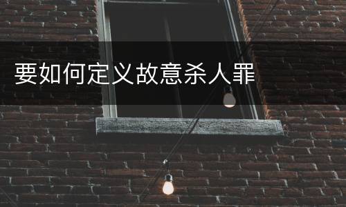 要如何定义故意杀人罪