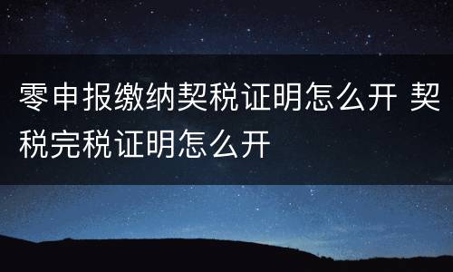 零申报缴纳契税证明怎么开 契税完税证明怎么开