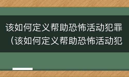 该如何定义帮助恐怖活动犯罪（该如何定义帮助恐怖活动犯罪行为）