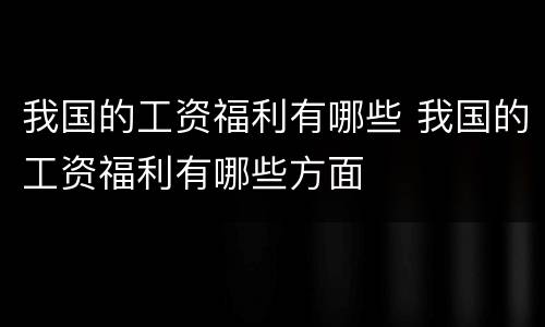 我国的工资福利有哪些 我国的工资福利有哪些方面