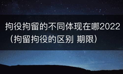 拘役拘留的不同体现在哪2022（拘留拘役的区别 期限）