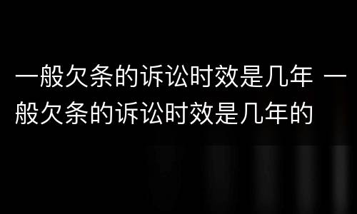 一般欠条的诉讼时效是几年 一般欠条的诉讼时效是几年的