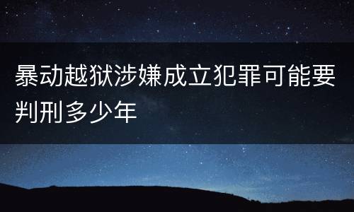 暴动越狱涉嫌成立犯罪可能要判刑多少年