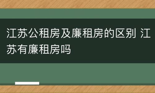 江苏公租房及廉租房的区别 江苏有廉租房吗