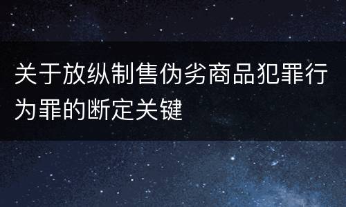 关于放纵制售伪劣商品犯罪行为罪的断定关键