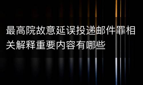 最高院故意延误投递邮件罪相关解释重要内容有哪些