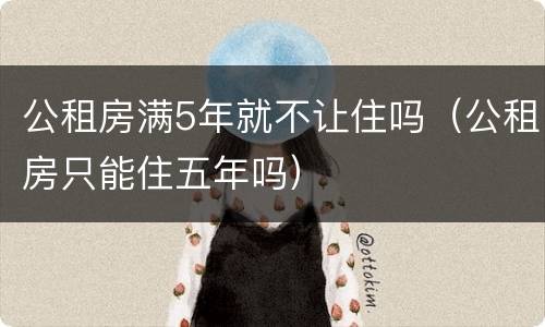 公租房满5年就不让住吗（公租房只能住五年吗）